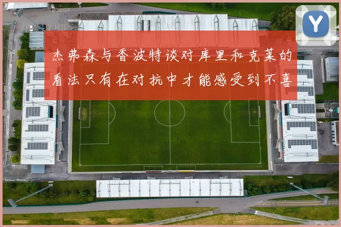 杰弗森与香波特谈对库里和克莱的看法只有在对抗中才能感受到不喜欢