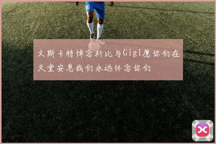 文斯卡特悼念科比与Gigi愿你们在天堂安息我们永远怀念你们