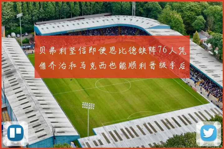 贝弗利坚信即便恩比德缺阵76人凭借乔治和马克西也能顺利晋级季后赛