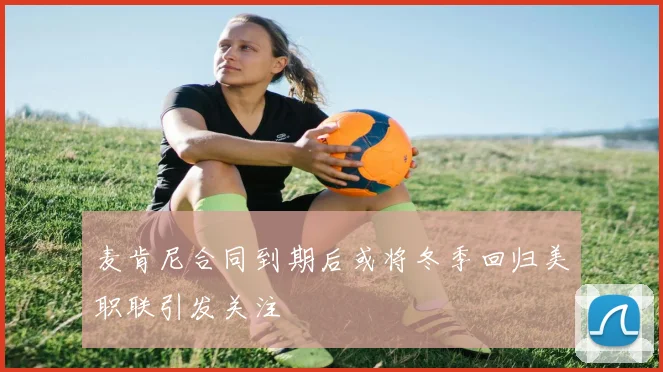 麦肯尼合同到期后或将冬季回归美职联引发关注