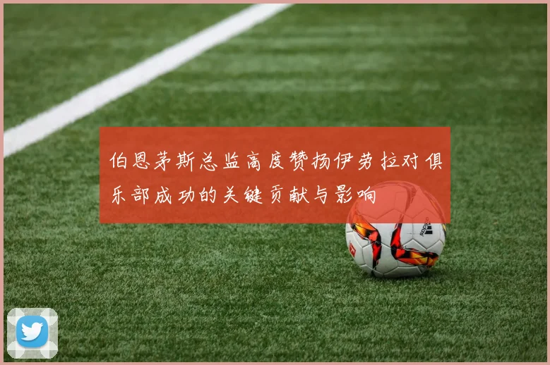 伯恩茅斯总监高度赞扬伊劳拉对俱乐部成功的关键贡献与影响