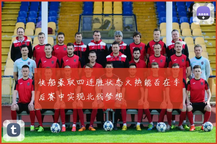 快船豪取四连胜状态火热能否在季后赛中实现北伐梦想