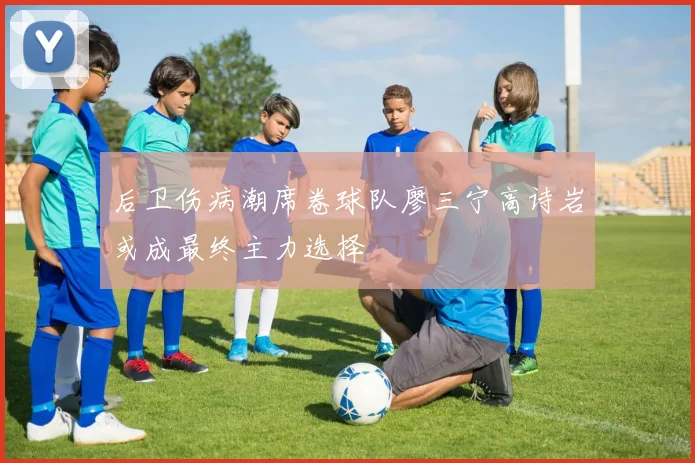 后卫伤病潮席卷球队廖三宁高诗岩或成最终主力选择