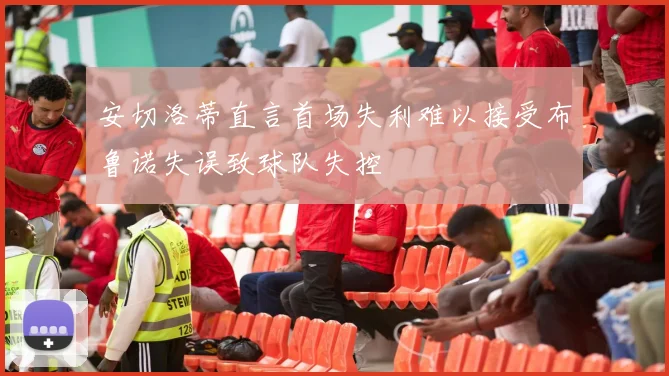安切洛蒂直言首场失利难以接受布鲁诺失误致球队失控