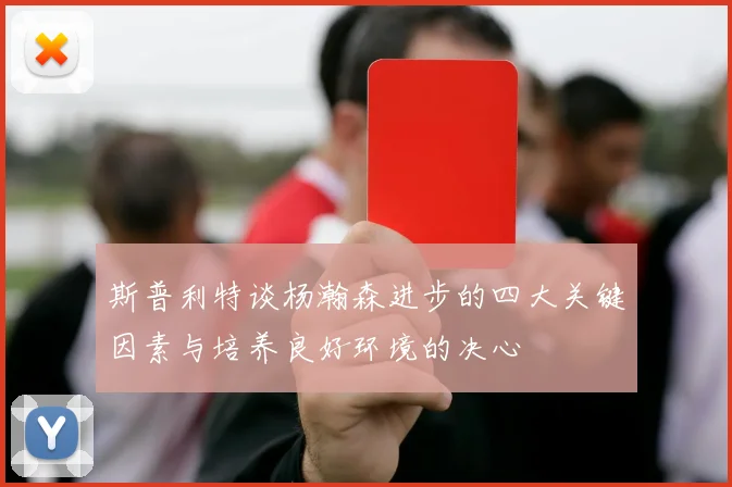 斯普利特谈杨瀚森进步的四大关键因素与培养良好环境的决心