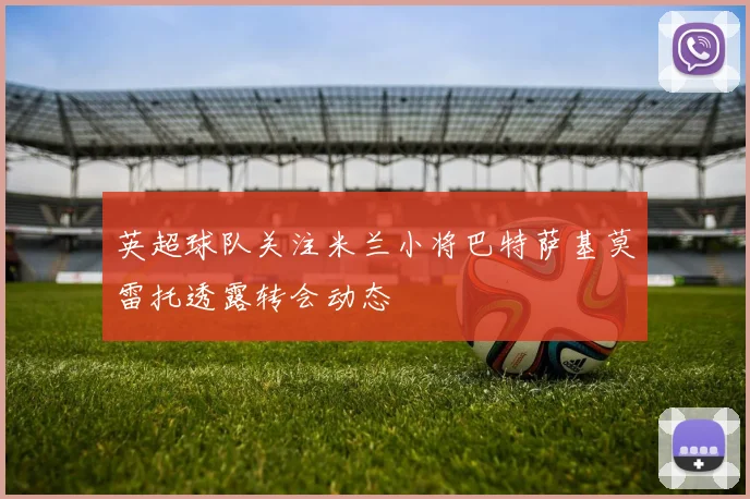 英超球队关注米兰小将巴特萨基莫雷托透露转会动态