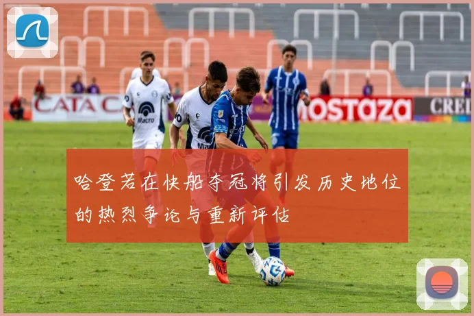 哈登若在快船夺冠将引发历史地位的热烈争论与重新评估