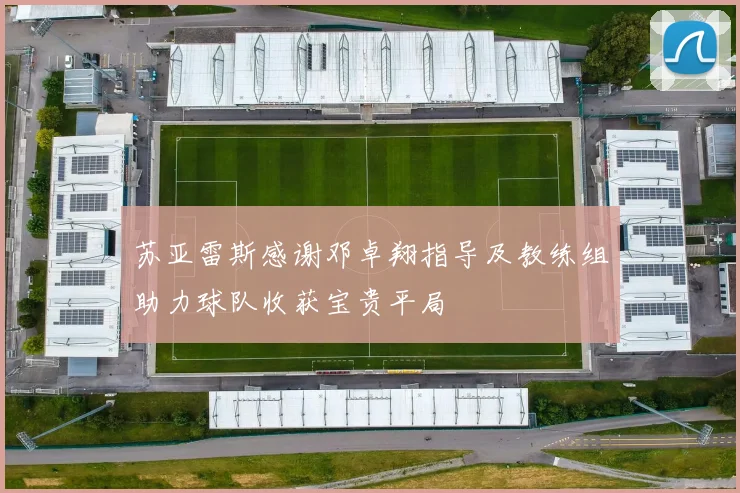 苏亚雷斯感谢邓卓翔指导及教练组助力球队收获宝贵平局
