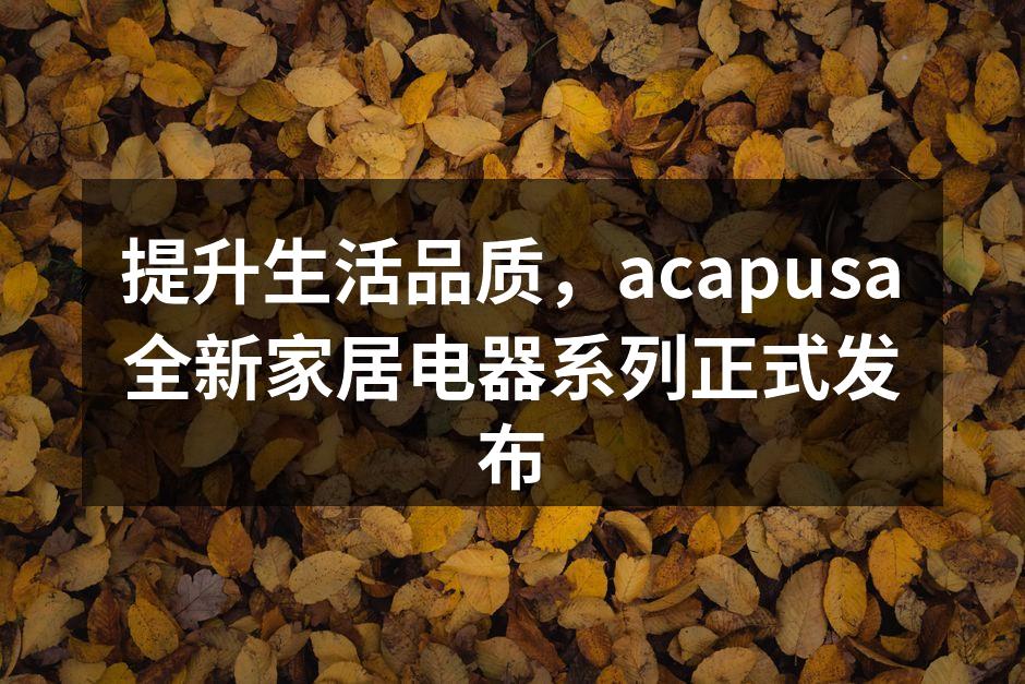 acapusa全新家居电器系列展示
