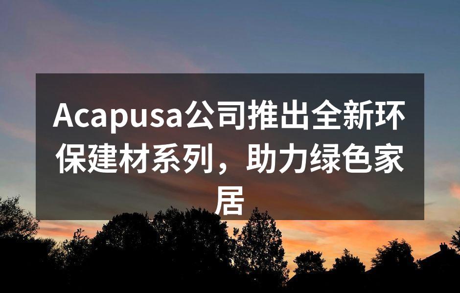 Acapusa新推出的环保建材系列产品展示